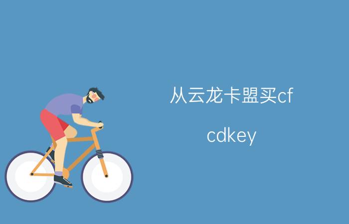 从云龙卡盟买cf（cdkey 他怎么给我）